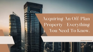 Acquiring Off-Plan Property in Dubai – Everything You Need to Know